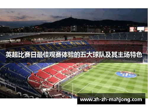 英超比赛日最佳观赛体验的五大球队及其主场特色