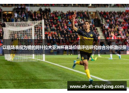 以临场表现为镜的阿什拉夫亚洲杯赛场价值评估研究综合分析路径探
