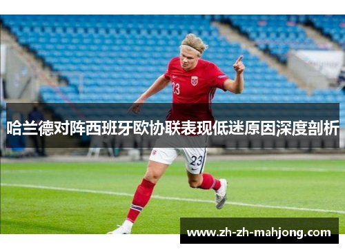 哈兰德对阵西班牙欧协联表现低迷原因深度剖析
