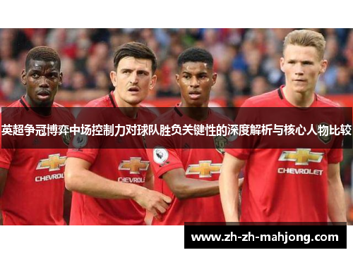 英超争冠博弈中场控制力对球队胜负关键性的深度解析与核心人物比较