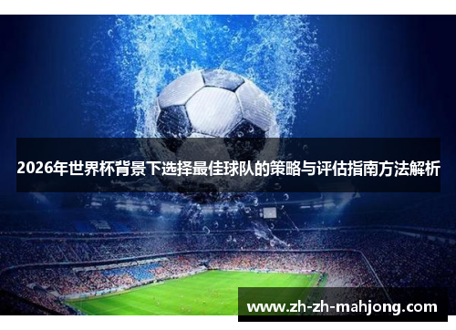 2026年世界杯背景下选择最佳球队的策略与评估指南方法解析