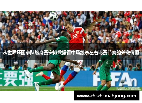 从世界杯国家队热身赛安排数据看中场绞杀左右比赛节奏的关键价值