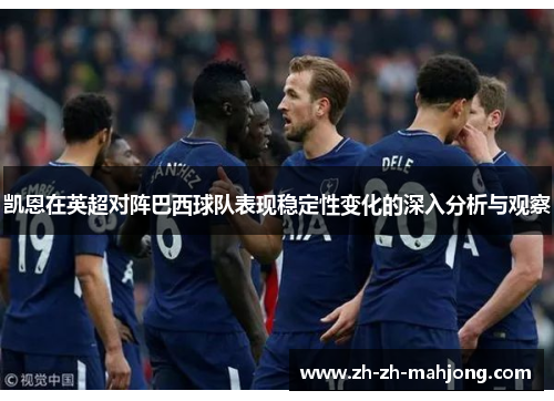 凯恩在英超对阵巴西球队表现稳定性变化的深入分析与观察