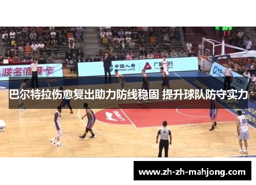 巴尔特拉伤愈复出助力防线稳固 提升球队防守实力 巴尔特拉伤愈复出助力防线稳固 提升球队防守实力