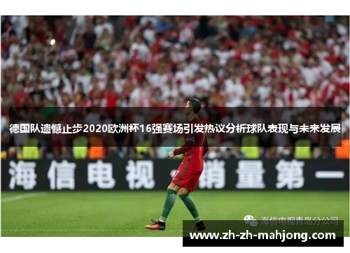 德国队遗憾止步2020欧洲杯16强赛场引发热议分析球队表现与未来发展 德国队遗憾止步2020欧洲杯16强赛场引发热议分析球队表现与未来发展