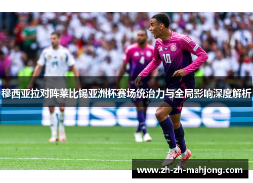 穆西亚拉对阵莱比锡亚洲杯赛场统治力与全局影响深度解析 穆西亚拉对阵莱比锡亚洲杯赛场统治力与全局影响深度解析