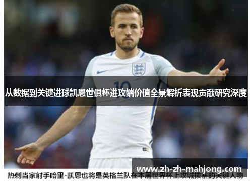 从数据到关键进球凯恩世俱杯进攻端价值全景解析表现贡献研究深度 从数据到关键进球凯恩世俱杯进攻端价值全景解析表现贡献研究深度