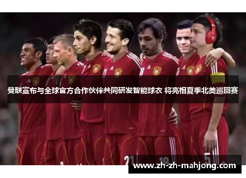 曼联宣布与全球官方合作伙伴共同研发智能球衣 将亮相夏季北美巡回赛 曼联宣布与全球官方合作伙伴共同研发智能球衣 将亮相夏季北美巡回赛
