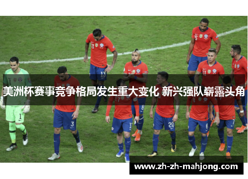 美洲杯赛事竞争格局发生重大变化 新兴强队崭露头角 美洲杯赛事竞争格局发生重大变化 新兴强队崭露头角