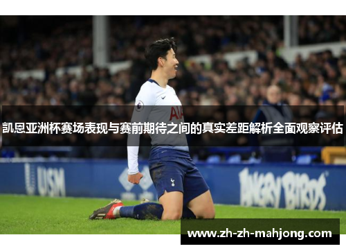 凯恩亚洲杯赛场表现与赛前期待之间的真实差距解析全面观察评估 凯恩亚洲杯赛场表现与赛前期待之间的真实差距解析全面观察评估