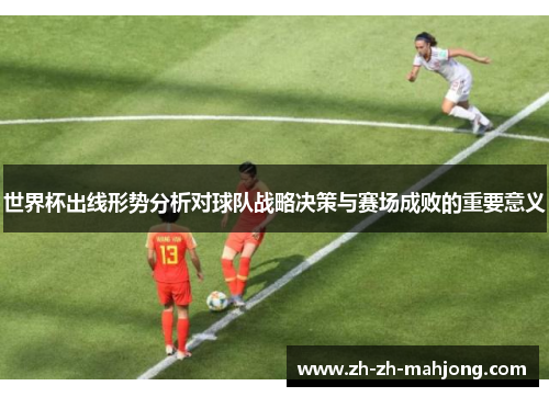 世界杯出线形势分析对球队战略决策与赛场成败的重要意义
